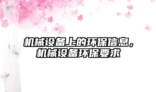 機械設備上的環(huán)保信息，機械設備環(huán)保要求