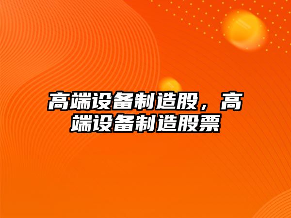 高端設備制造股，高端設備制造股票
