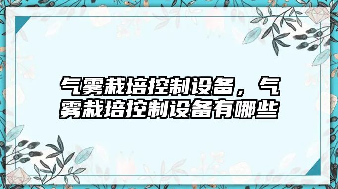 氣霧栽培控制設備，氣霧栽培控制設備有哪些