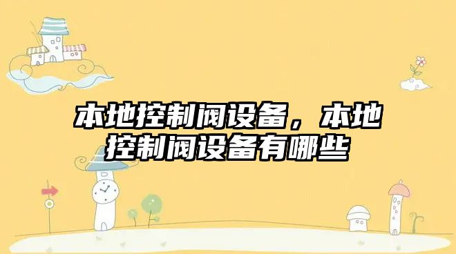本地控制閥設備，本地控制閥設備有哪些
