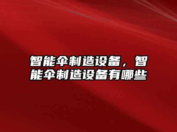 智能傘制造設備，智能傘制造設備有哪些