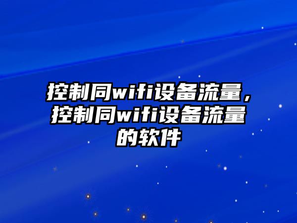 控制同wifi設備流量，控制同wifi設備流量的軟件