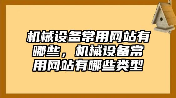 機械設備常用網(wǎng)站有哪些，機械設備常用網(wǎng)站有哪些類(lèi)型