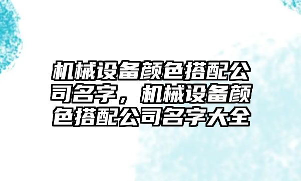 機械設備顏色搭配公司名字，機械設備顏色搭配公司名字大全