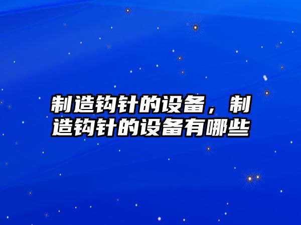 制造鉤針的設備，制造鉤針的設備有哪些