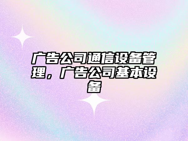 廣告公司通信設備管理，廣告公司基本設備
