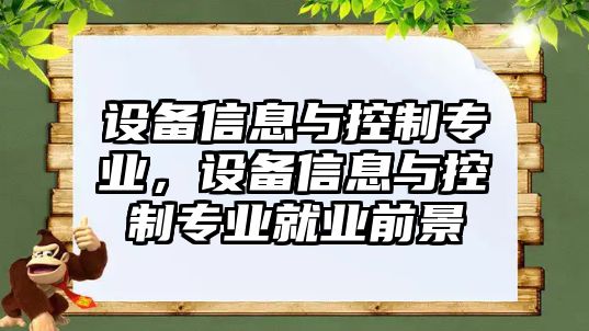 設備信息與控制專(zhuān)業(yè)，設備信息與控制專(zhuān)業(yè)就業(yè)前景