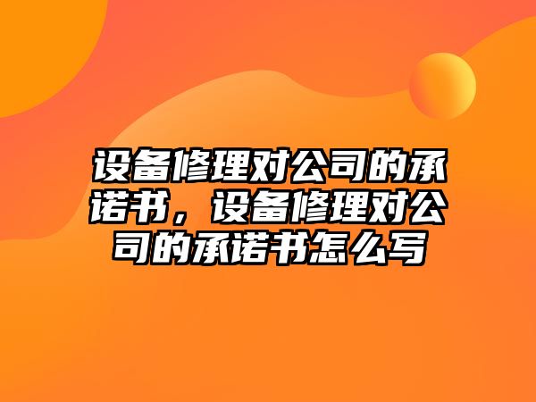 設備修理對公司的承諾書(shū)，設備修理對公司的承諾書(shū)怎么寫(xiě)