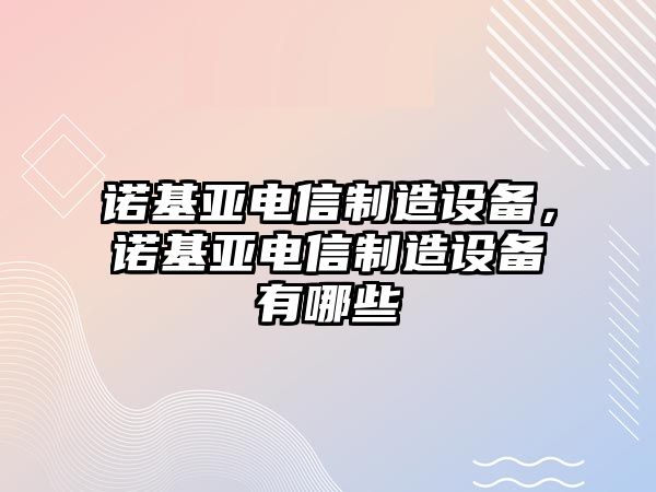 諾基亞電信制造設備，諾基亞電信制造設備有哪些