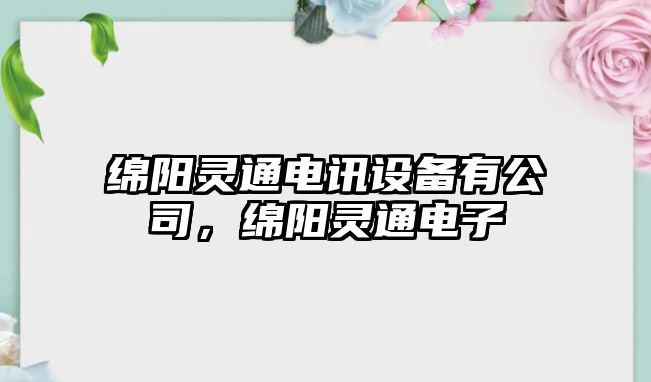 綿陽(yáng)靈通電訊設備有公司，綿陽(yáng)靈通電子