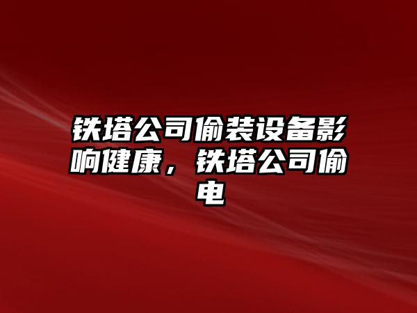 鐵塔公司偷裝設備影響健康，鐵塔公司偷電