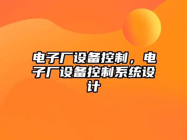 電子廠(chǎng)設備控制，電子廠(chǎng)設備控制系統設計