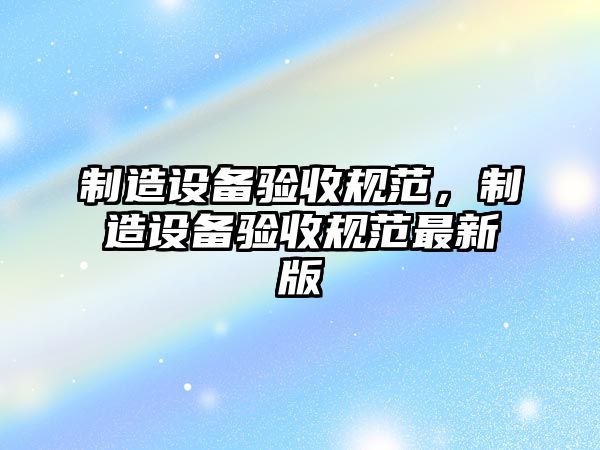 制造設備驗收規范，制造設備驗收規范最新版