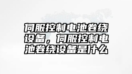 伺服控制電池卷繞設備，伺服控制電池卷繞設備是什么