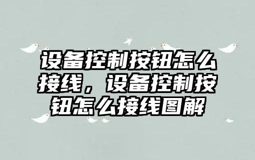 設備控制按鈕怎么接線(xiàn)，設備控制按鈕怎么接線(xiàn)圖解