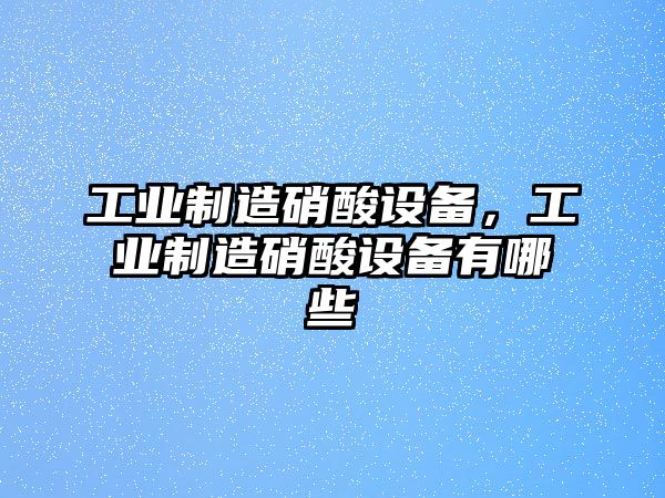 工業(yè)制造硝酸設備，工業(yè)制造硝酸設備有哪些