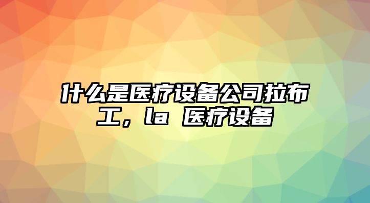 什么是醫療設備公司拉布工，la 醫療設備