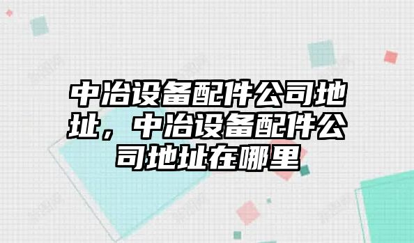 中冶設備配件公司地址，中冶設備配件公司地址在哪里