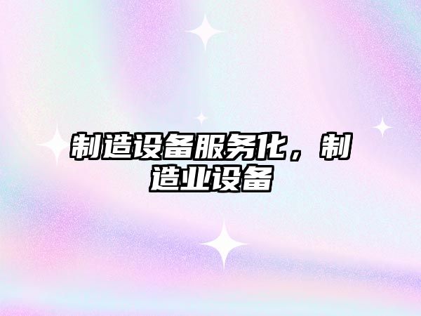 制造設備服務(wù)化，制造業(yè)設備