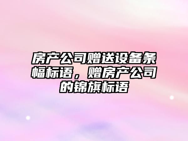 房產(chǎn)公司贈送設備條幅標語(yǔ)，贈房產(chǎn)公司的錦旗標語(yǔ)