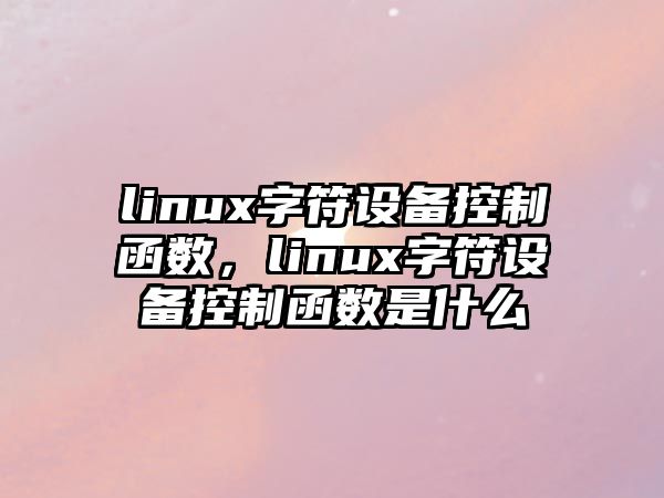 linux字符設備控制函數，linux字符設備控制函數是什么