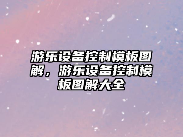 游樂(lè )設備控制模板圖解，游樂(lè )設備控制模板圖解大全