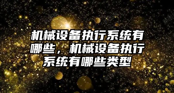 機械設備執行系統有哪些，機械設備執行系統有哪些類(lèi)型