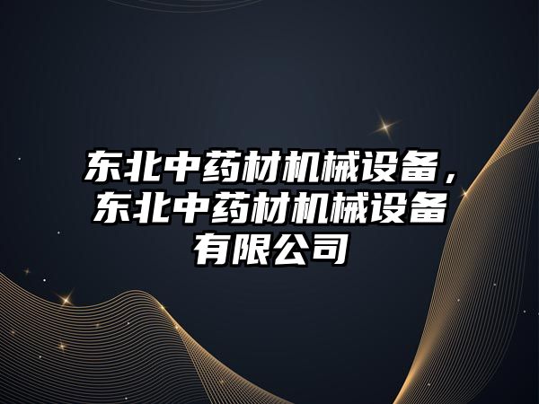 東北中藥材機械設備，東北中藥材機械設備有限公司