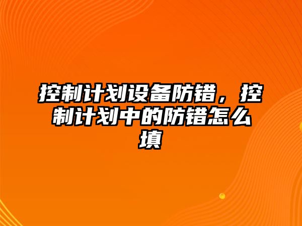 控制計劃設備防錯，控制計劃中的防錯怎么填