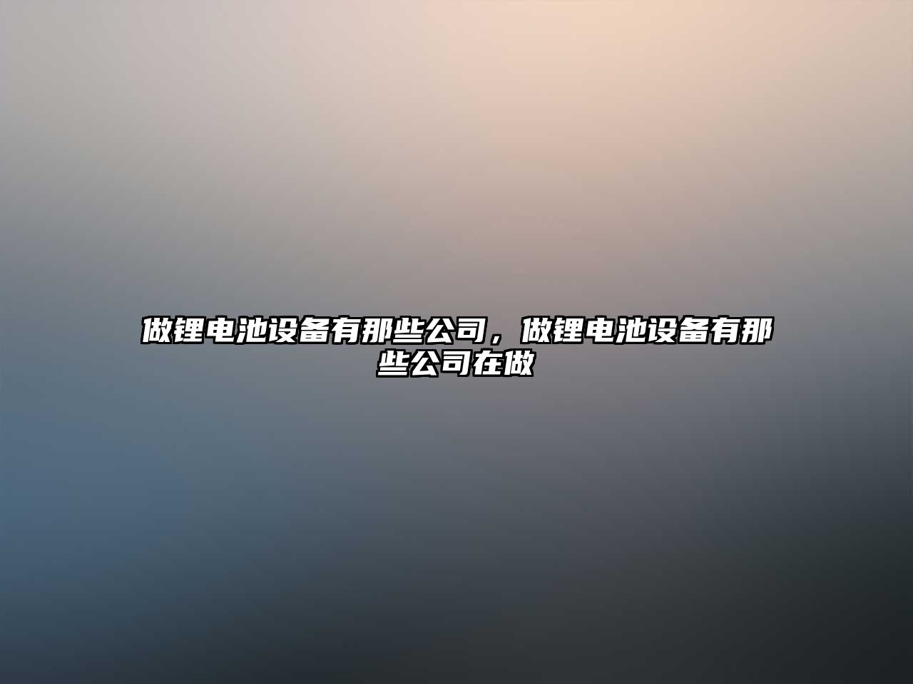 做鋰電池設備有那些公司，做鋰電池設備有那些公司在做