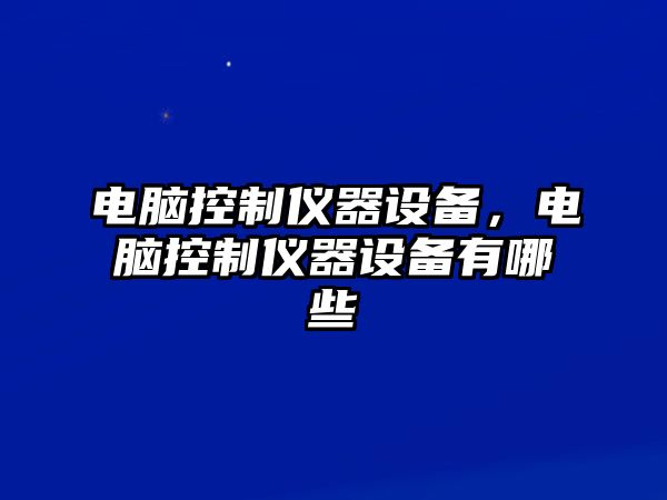電腦控制儀器設備，電腦控制儀器設備有哪些