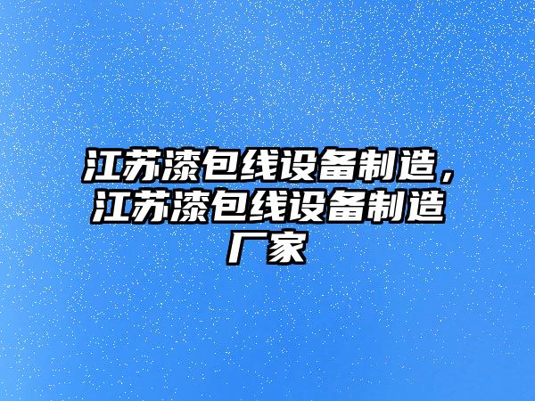 江蘇漆包線(xiàn)設備制造，江蘇漆包線(xiàn)設備制造廠(chǎng)家