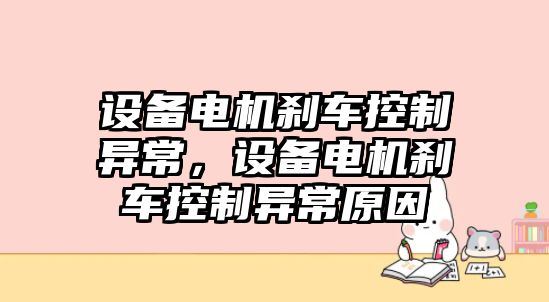 設備電機剎車(chē)控制異常，設備電機剎車(chē)控制異常原因