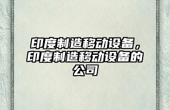 印度制造移動(dòng)設備，印度制造移動(dòng)設備的公司