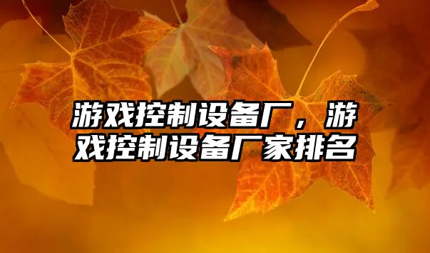 游戲控制設備廠(chǎng)，游戲控制設備廠(chǎng)家排名