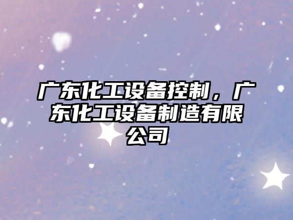 廣東化工設備控制，廣東化工設備制造有限公司