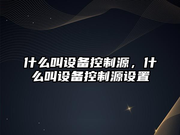 什么叫設備控制源，什么叫設備控制源設置