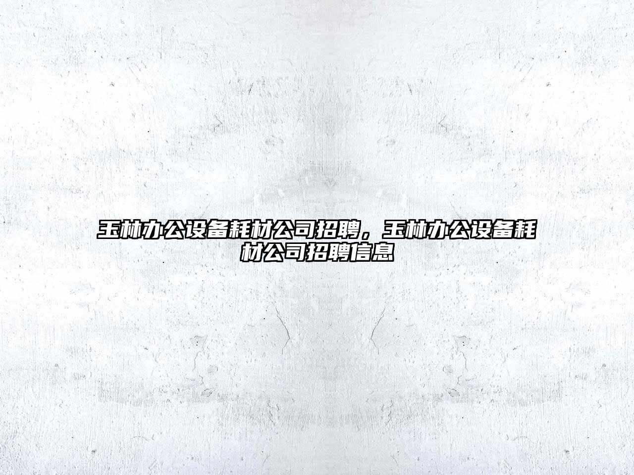 玉林辦公設備耗材公司招聘，玉林辦公設備耗材公司招聘信息