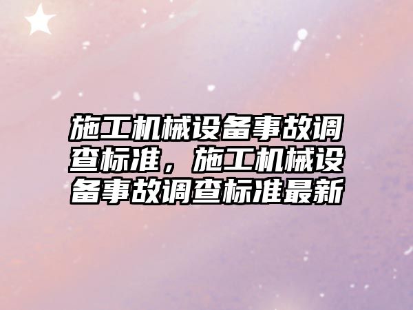 施工機械設備事故調查標準，施工機械設備事故調查標準最新