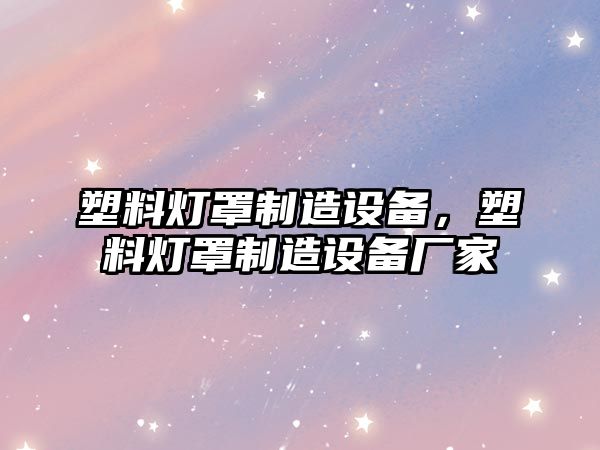 塑料燈罩制造設備，塑料燈罩制造設備廠(chǎng)家