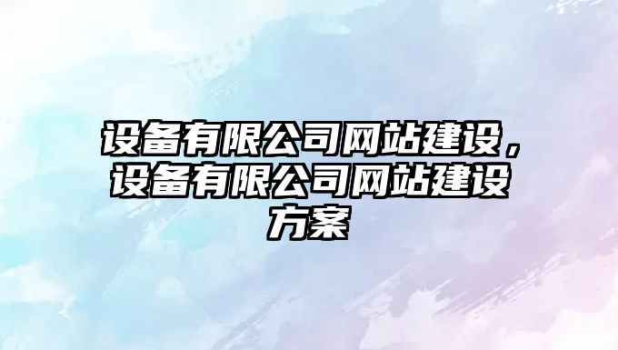 設備有限公司網(wǎng)站建設，設備有限公司網(wǎng)站建設方案