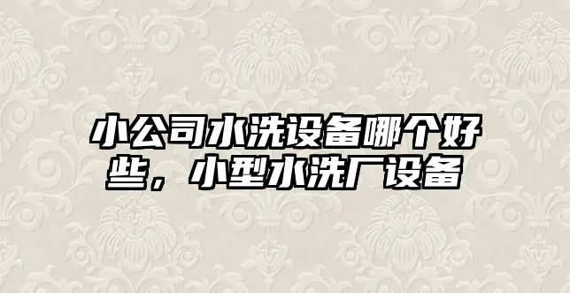 小公司水洗設備哪個(gè)好些，小型水洗廠(chǎng)設備