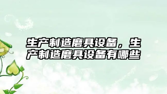 生產(chǎn)制造磨具設備，生產(chǎn)制造磨具設備有哪些