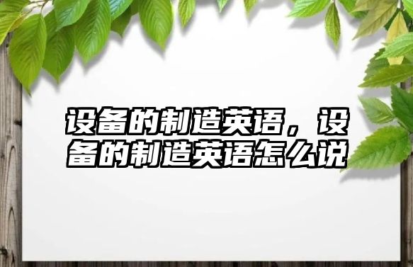 設備的制造英語(yǔ)，設備的制造英語(yǔ)怎么說(shuō)