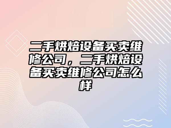二手烘焙設備買(mǎi)賣(mài)維修公司，二手烘焙設備買(mǎi)賣(mài)維修公司怎么樣