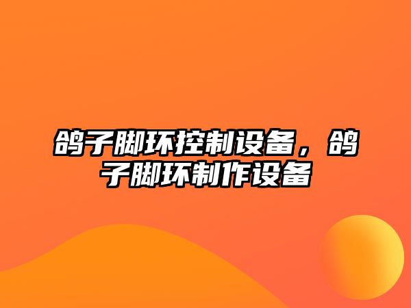 鴿子腳環(huán)控制設備，鴿子腳環(huán)制作設備