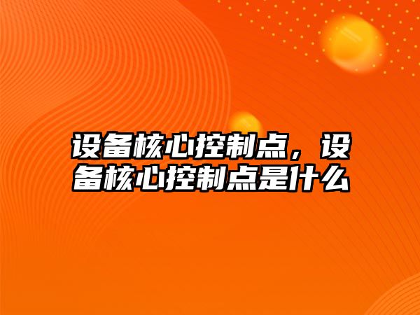 設備核心控制點(diǎn)，設備核心控制點(diǎn)是什么
