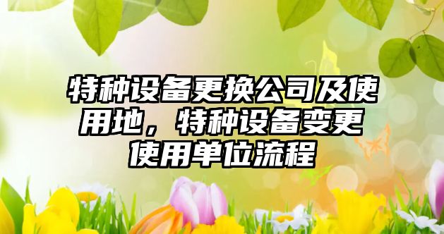 特種設備更換公司及使用地，特種設備變更使用單位流程