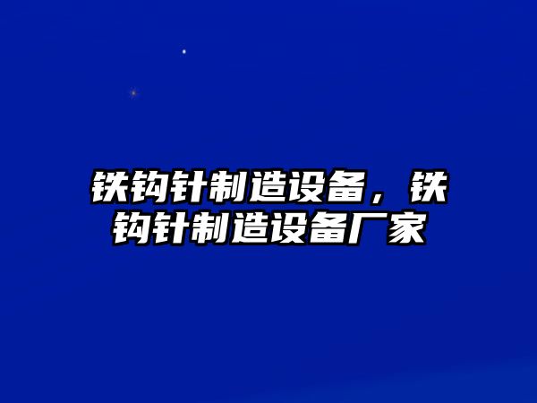 鐵鉤針制造設備，鐵鉤針制造設備廠(chǎng)家