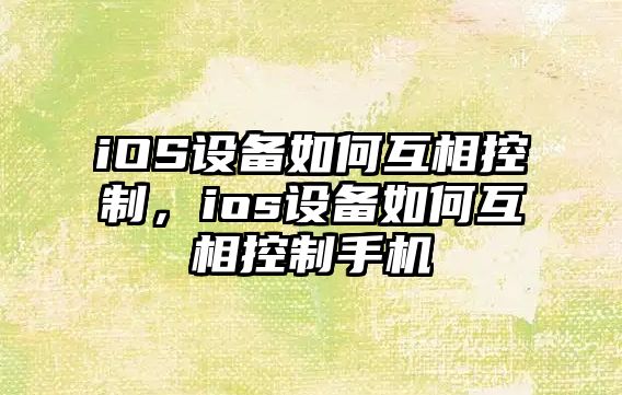 iOS設備如何互相控制，ios設備如何互相控制手機